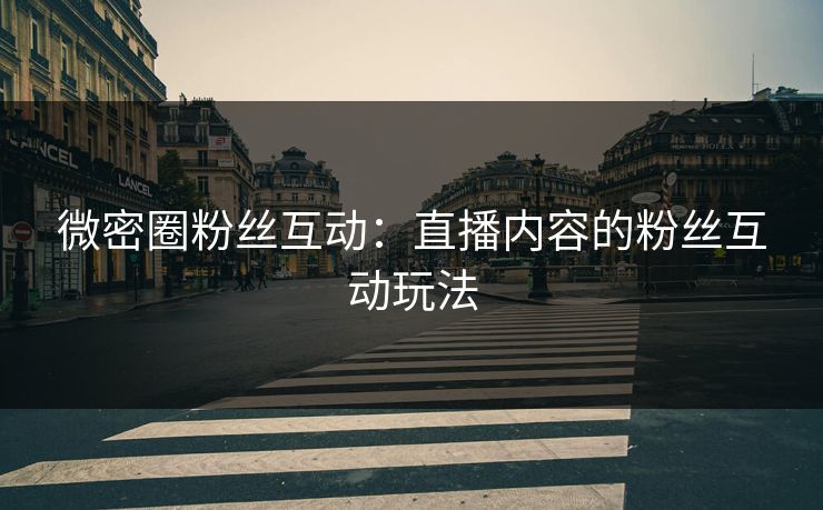 微密圈粉丝互动：直播内容的粉丝互动玩法