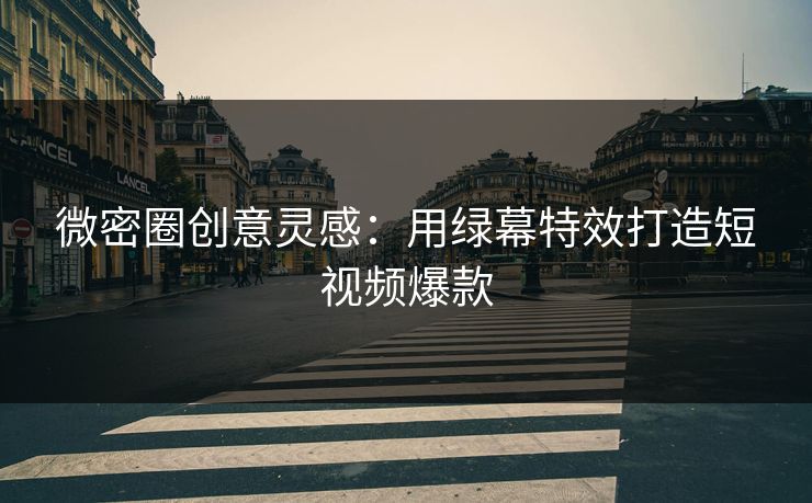 微密圈创意灵感：用绿幕特效打造短视频爆款