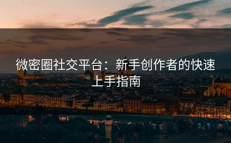 微密圈社交平台：新手创作者的快速上手指南