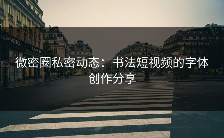 微密圈私密动态：书法短视频的字体创作分享