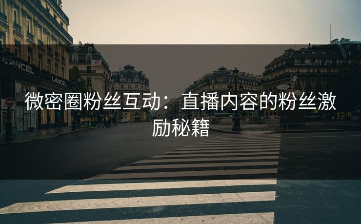 微密圈粉丝互动：直播内容的粉丝激励秘籍