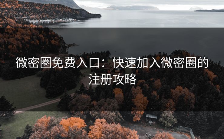 微密圈免费入口：快速加入微密圈的注册攻略