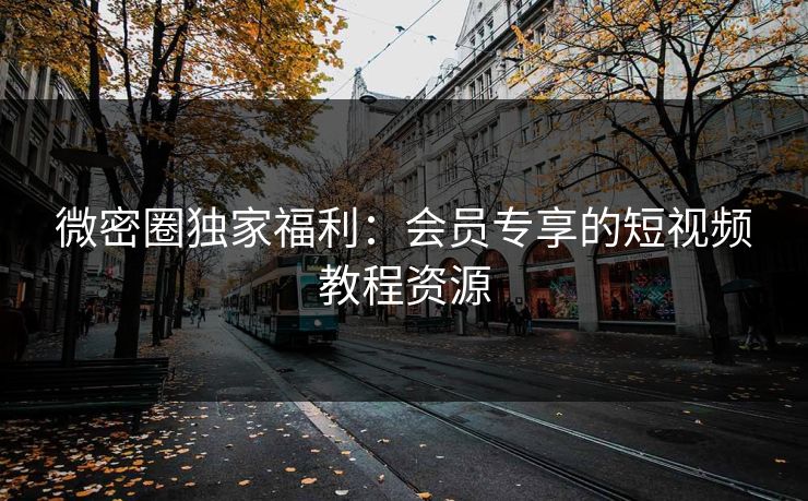 微密圈独家福利：会员专享的短视频教程资源