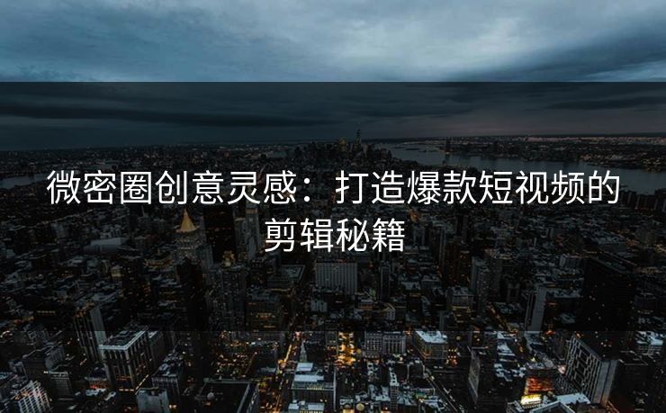微密圈创意灵感：打造爆款短视频的剪辑秘籍