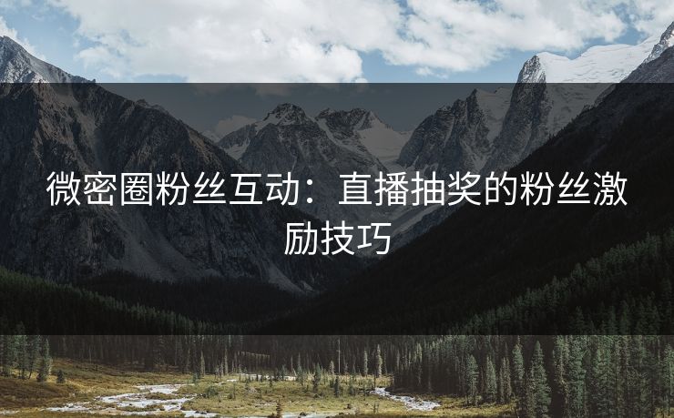 微密圈粉丝互动：直播抽奖的粉丝激励技巧