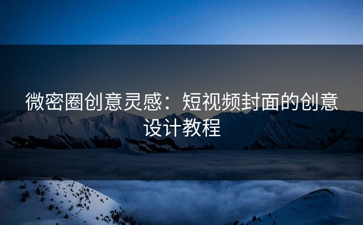 微密圈创意灵感：短视频封面的创意设计教程