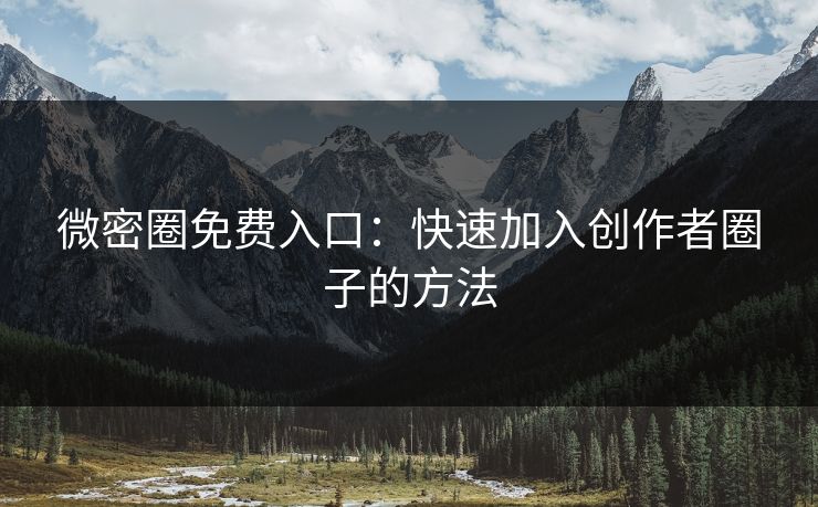微密圈免费入口：快速加入创作者圈子的方法