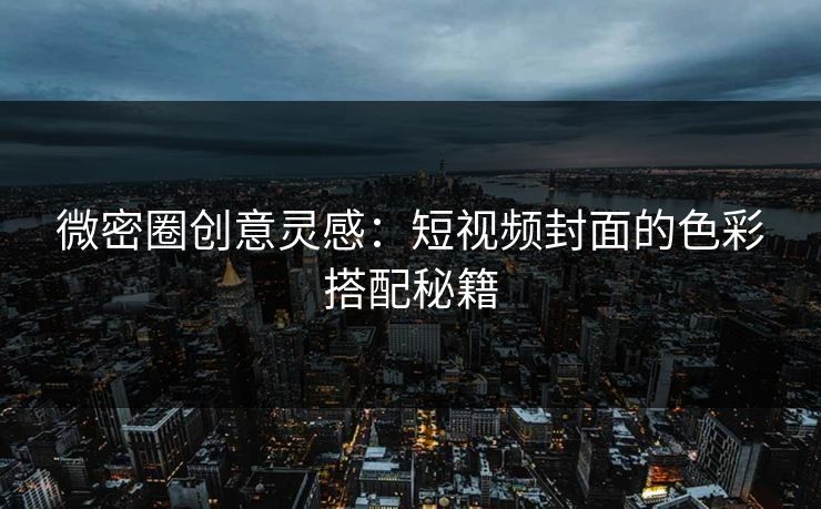 微密圈创意灵感：短视频封面的色彩搭配秘籍
