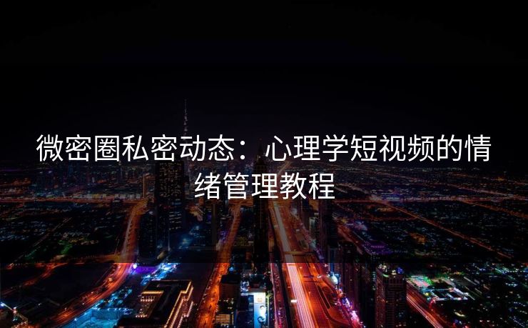 微密圈私密动态：心理学短视频的情绪管理教程