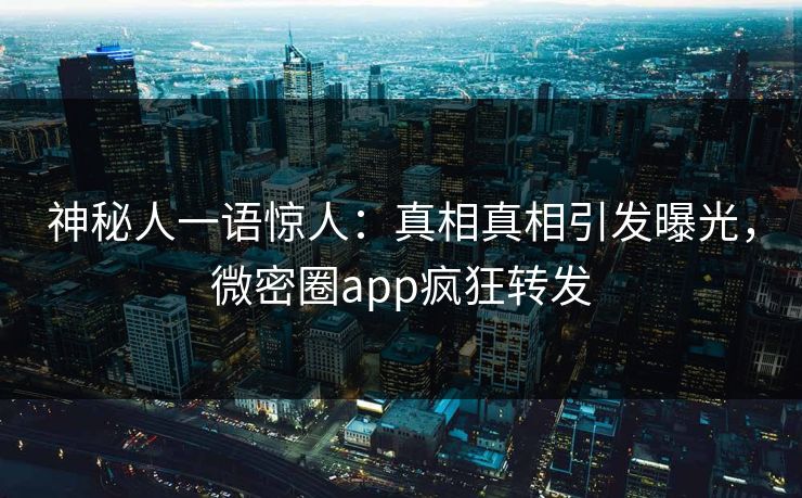 神秘人一语惊人：真相真相引发曝光，微密圈app疯狂转发
