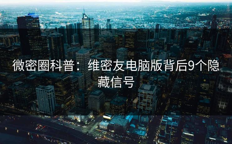 微密圈科普：维密友电脑版背后9个隐藏信号