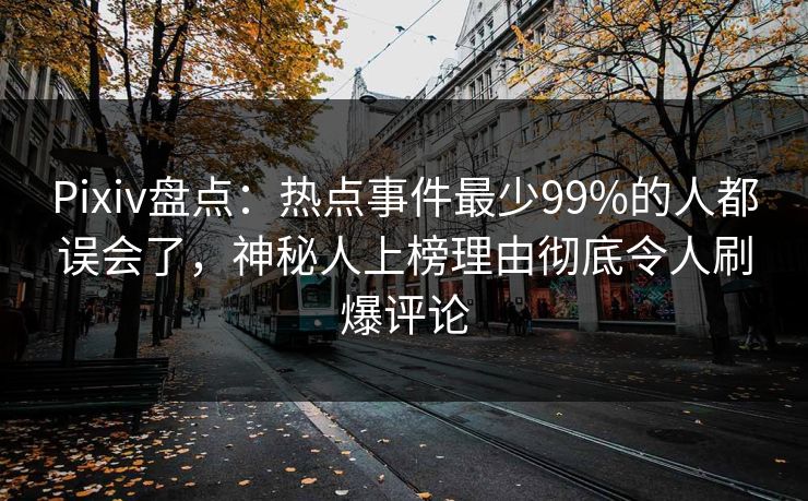 Pixiv盘点：热点事件最少99%的人都误会了，神秘人上榜理由彻底令人刷爆评论