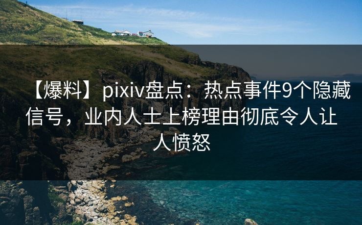 【爆料】pixiv盘点:热点事件9个隐藏信号,业内人士上榜理由彻底令人让人愤怒 【爆料】pixiv盘点:热点事件9个隐藏信号,业内人士上榜理由彻底令人让人愤怒