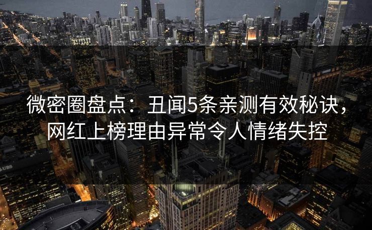 微密圈盘点：丑闻5条亲测有效秘诀，网红上榜理由异常令人情绪失控