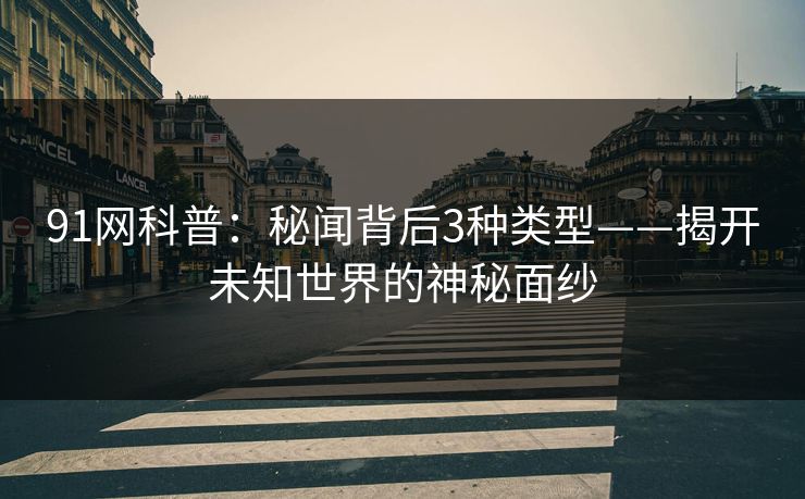 91网科普：秘闻背后3种类型——揭开未知世界的神秘面纱