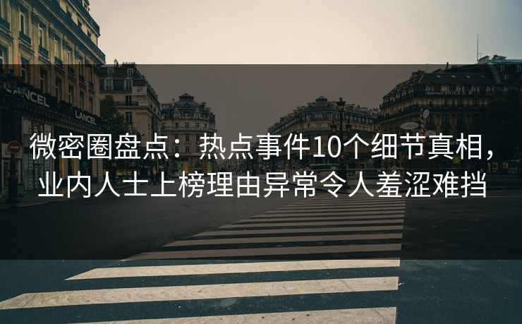 微密圈盘点:热点事件10个细节真相,业内人士上榜理由异常令人羞涩难挡 微密圈盘点:热点事件10个细节真相,业内人士上榜理由异常令人羞涩难挡