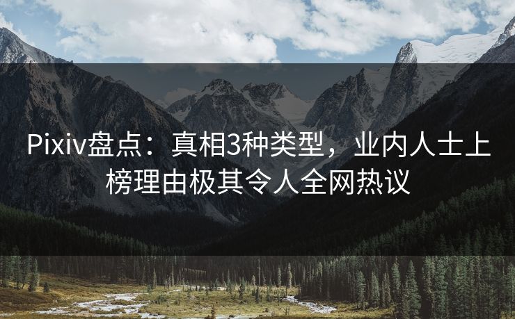 Pixiv盘点:真相3种类型,业内人士上榜理由极其令人全网热议 Pixiv盘点:真相3种类型,业内人士上榜理由极其令人全网热议