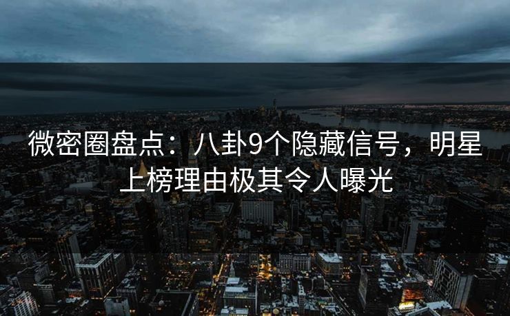 微密圈盘点:八卦9个隐藏信号,明星上榜理由极其令人曝光 微密圈盘点:八卦9个隐藏信号,明星上榜理由极其令人曝光