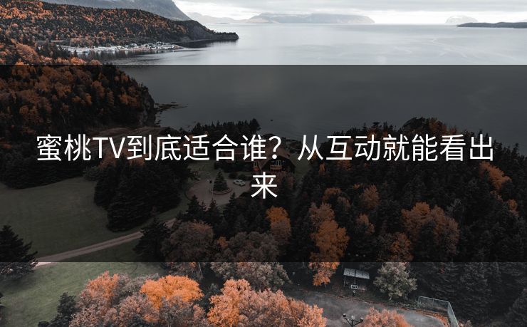 蜜桃TV到底适合谁？从互动就能看出来