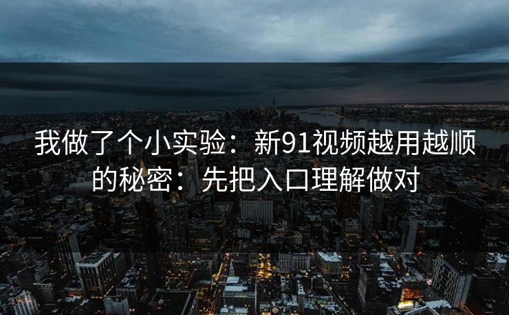 我做了个小实验:新91视频越用越顺的秘密:先把入口理解做对 我做了个小实验:新91视频越用越顺的秘密:先把入口理解做对
