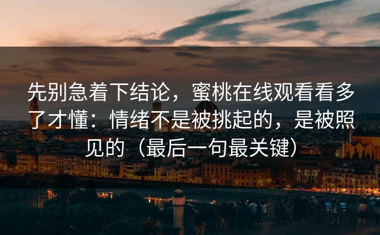 先别急着下结论，蜜桃在线观看看多了才懂：情绪不是被挑起的，是被照见的（最后一句最关键）